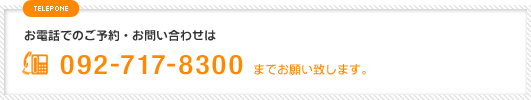 お電話でのご予約・お問い合わせは092-717-8300までお願い致します。